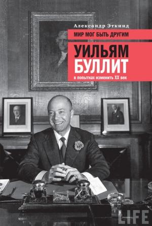 Обложка книги «Мир мог быть другим. Уильям Буллит в попытках изменить ХХ век» — Александр Эткинд