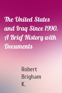 The United States and Iraq Since 1990. A Brief History with Documents