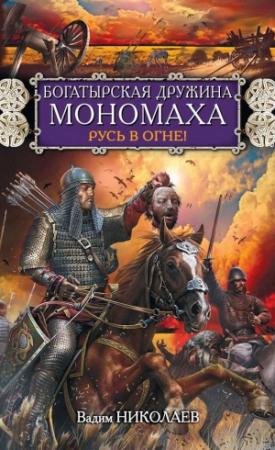 Обложка книги «Богатырская дружина Мономаха. Русь в огне!» — Вадим Николаев
