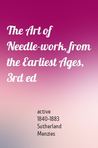 The Art of Needle-work, from the Earliest Ages, 3rd ed