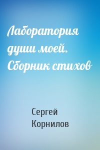 Лаборатория души моей. Сборник стихов