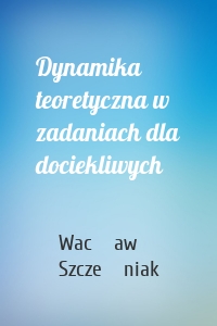 Dynamika teoretyczna w zadaniach dla dociekliwych