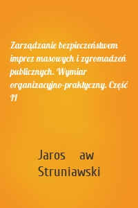 Zarządzanie bezpieczeństwem imprez masowych i zgromadzeń publicznych. Wymiar organizacyjno-praktyczny. Część II