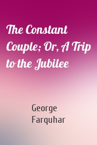 The Constant Couple; Or, A Trip to the Jubilee