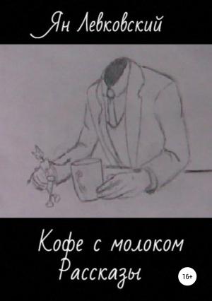 Обложка книги «Кофе с молоком. Сборник рассказов» — Ян Левковский