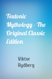 Teutonic Mythology - The Original Classic Edition