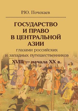 Обложка книги «Государство и право в Центральной Азии глазами российских и западных путешественников XVIII — начала XX в.» — Роман Почекаев