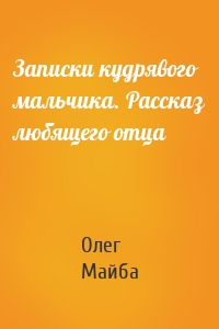 Записки кудрявого мальчика. Рассказ любящего отца