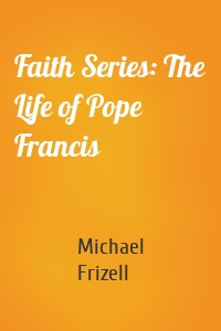 Faith Series: The Life of Pope Francis