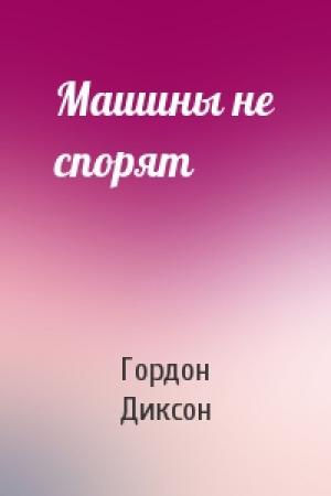 Обложка книги «Машины не спорят» — Гордон Диксон
