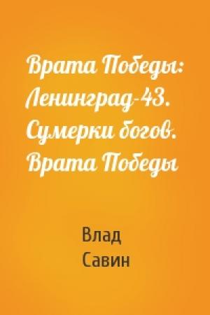 Обложка книги «Врата Победы: Ленинград-43. Сумерки богов. Врата Победы» — Владислав Савин
