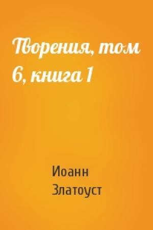 Обложка книги «Творения, том 6, книга 1» — Иоанн Златоуст