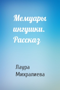 Мемуары ингушки. Рассказ