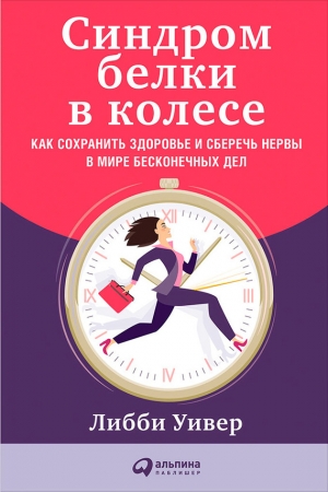 Обложка книги «Синдром белки в колесе: Как сохранить здоровье и сберечь нервы в мире бесконечных дел» — Либби Уивер
