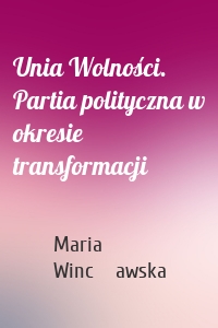 Unia Wolności. Partia polityczna w okresie transformacji