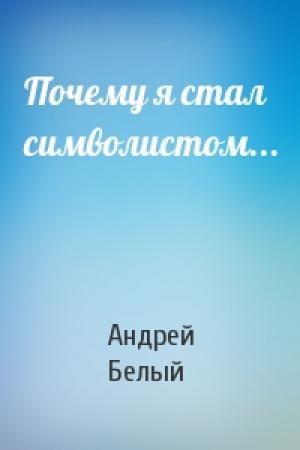 Обложка книги «Почему я стал символистом...» — Андрей Белый