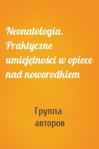 Neonatologia. Praktyczne umiejętności w opiece nad noworodkiem