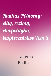 Kaukaz Północny: elity, reżimy, etnopolityka, bezpieczeństwo Tom 8