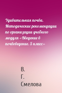 Удивительная почва. Методические рекомендации по организации учебного модуля «Введение в почвоведение. 5 класс»