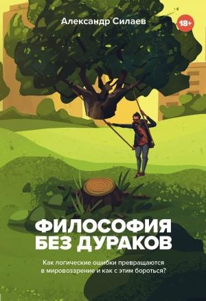 Обложка книги «Философия без дураков. Как логические ошибки становятся мировоззрением и как с этим бороться?» — Александр Силаев