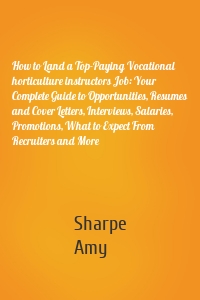 How to Land a Top-Paying Vocational horticulture instructors Job: Your Complete Guide to Opportunities, Resumes and Cover Letters, Interviews, Salaries, Promotions, What to Expect From Recruiters and More