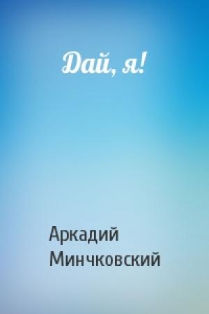 Обложка книги «Дай, я!» — Арк Минчковский