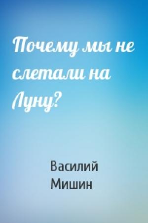 Обложка книги «Почему мы не слетали на Луну?» — Василий Мишин