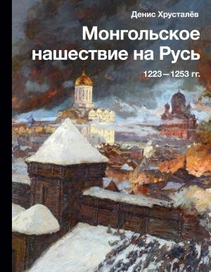 Обложка книги «Монгольское нашествие на Русь 1223–1253 гг.» — Денис Хрусталев