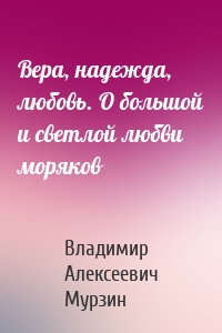 Вера, надежда, любовь. О большой и светлой любви моряков