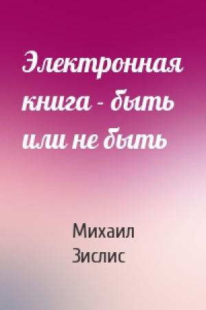 Обложка книги «Электронная книга - быть или не быть» — Михаил Зислис