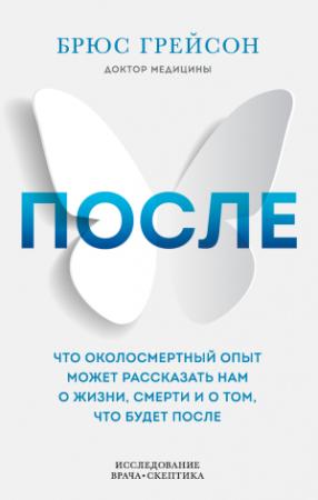 Обложка книги «После. Что околосмертный опыт может рассказать нам о жизни, смерти и том, что будет после» — Брюс Грейсон