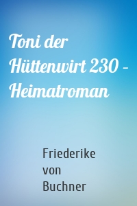 Toni der Hüttenwirt 230 – Heimatroman