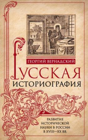 Обложка книги «Русская историография. Развитие исторической науки в России в XVIII—XX вв» — Георгий Вернадский