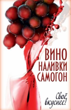 Обложка книги «Вино, наливки, самогон. Своё вкуснее!» — Татьяна Лагутина