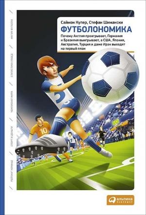 Обложка книги «Футболономика. Почему Англия проигрывает, Германия и Бразилия выигрывают, а США, Япония, Австралия, Турция и даже Ирак выходят на первый план» — Саймон Купер, Стефан Шимански