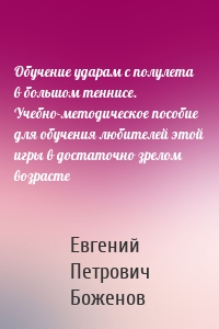 Обучение ударам с полулета в большом теннисе. Учебно-методическое пособие для обучения любителей этой игры в достаточно зрелом возрасте