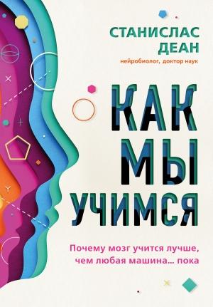 Обложка книги «Как мы учимся. Почему мозг учится лучше, чем любая машина… пока» — Станислас Деан
