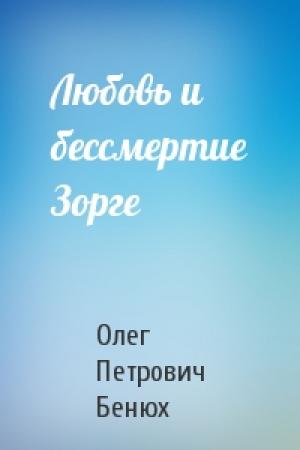 Обложка книги «Любовь и бессмертие Зорге» — Олег Петрович Бенюх