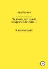 Аца Валиев - Человек, который покрасил Ленина… В желтый цвет