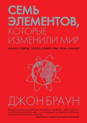 Обложка книги «Семь элементов, которые изменили мир» — Джон Браун