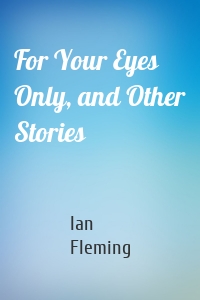 For Your Eyes Only, and Other Stories