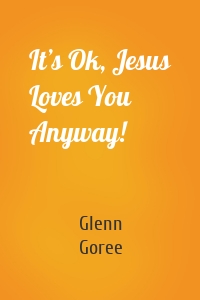 It’s Ok, Jesus Loves You Anyway!