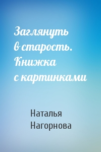 Заглянуть в старость. Книжка с картинками