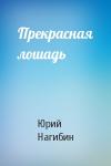 Юрий Нагибин - Прекрасная лошадь