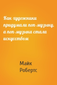 Как художники придумали поп-музыку, а поп-музыка стала искусством