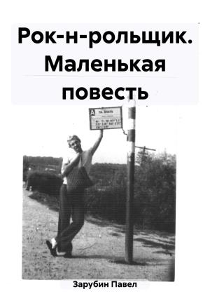 Обложка книги «Рок-н-рольщик. Маленькая повесть» — Павел Зарубин