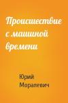 Юрий Моралевич - Происшествие с машиной времени