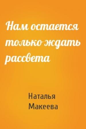 Обложка книги «Нам остается только ждать рассвета» — Наталья Владимировна Макеева