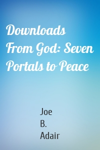 Downloads From God: Seven Portals to Peace