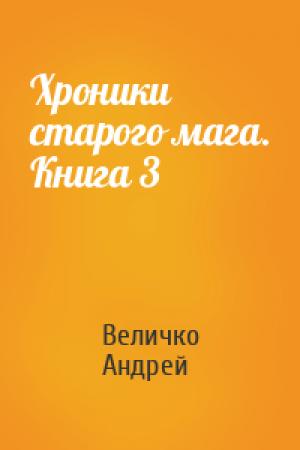 Обложка книги «Хроники старого мага. Книга 3» — Величко Андрей